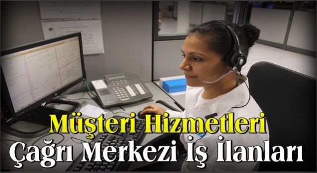 Müşteri Hizmetleri Çağrı Merkezi İş İlanları