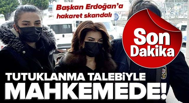 Son dakika | Başkan Erdoğan'a skandal hakaret! Sedef Kabaş tutuklanma talebiyle mahkemeye sevk edildi .