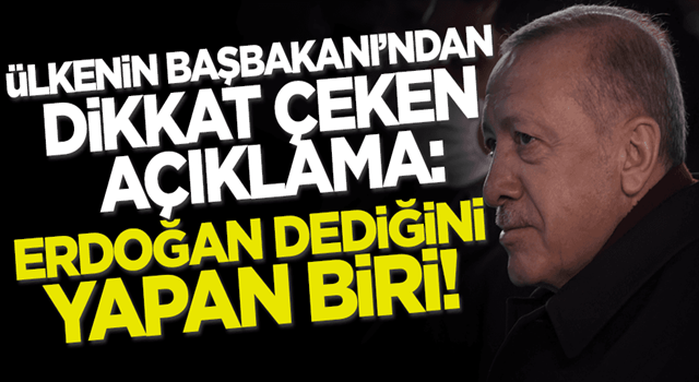 Ülkenin Başbakanı'ndan dikkat çeken açıklama: Erdoğan dediklerini yapan biri!