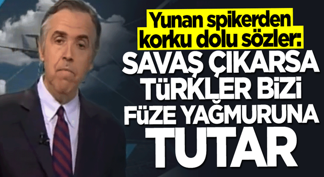 Yunan spikerden olay sözler: Savaş çıkarsa Türkler bizi füze yağmuruna tutar