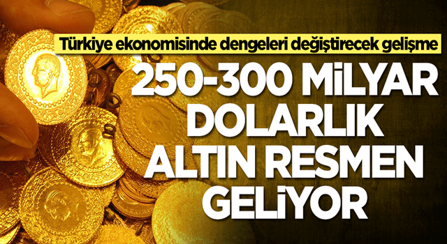 250-300 milyar dolarlık altın resmen geliyor! Türkiye ekonomisinde dengeleri değiştirecek gelişme