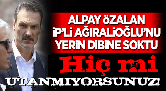 Alpay Özalan'dan İP'li Ağıralioğlu'na: Hiç mi utanmıyorsunuz?