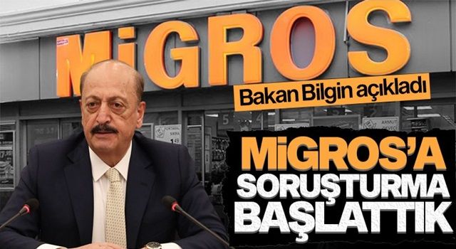 Bakan Bilgin açıkladı: Migros’a soruşturma başlatıldı