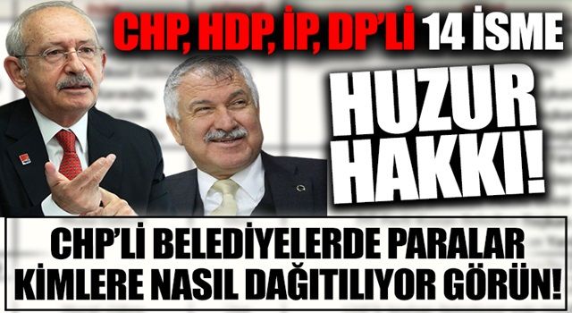 CHP, HDP, İP, DP'li 14 isme huzur hakkı! CHP'li belediyelerde paralar kimlere nasıl dağıtılıyor görün!