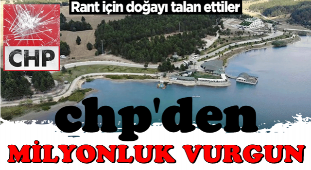 CHP'de milyonluk vurgun! Rant için doğayı talan ettiler