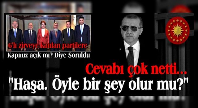 Cumhurbaşkanı Erdoğan'a soruldu: ''6'lı zirveye katılan partilere kapınız açık mı?'' Haşa!