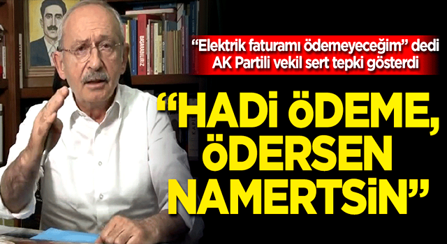 Kılıçdaroğlu'nun şartlı "Zamlar çekilmezse fatura ödemeyeceğim" çıkışına AK Partili vekilden tepki: Hadi ödeme, ödersen namertsin