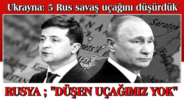 Ukrayna: 5 Rus savaş uçağını düşürdük.