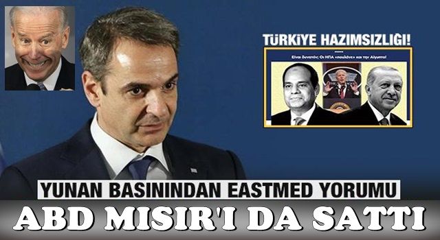 Yunan basınından 'Türkiye hazımsızlığı: ABD Mısır'ı da sattı