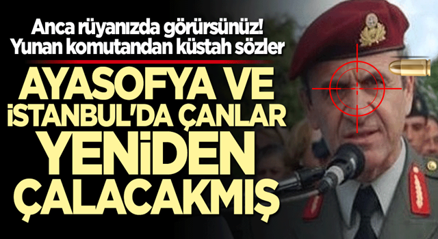 Yunan komutandan küstah Ayasofya çıkışı! Çanlar yeniden çalacakmış