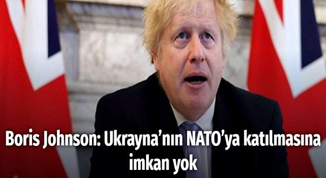 Boris Johnson: Ukrayna’nın NATO’ya katılmasına imkan yok