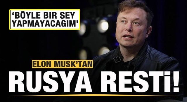 Elon Musk'tan Rusya resti! Böyle bir şey yapmayacağım