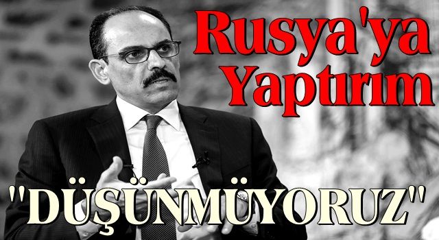 İbrahim Kalın'dan Rusya açıklaması: Yaptırım uygulamayı düşünmüyoruz