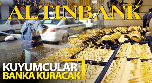 Kuyumcular Altınbank kuruyor