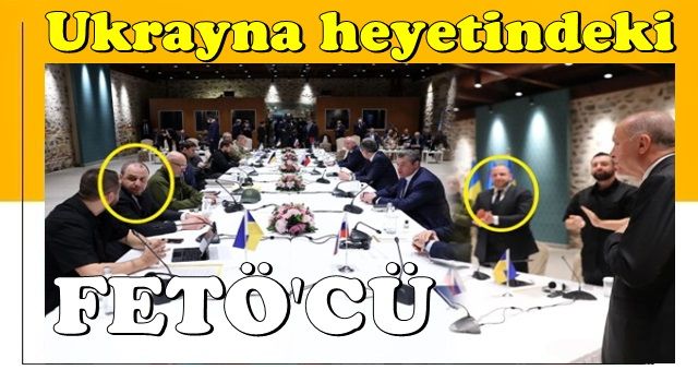 Ukrayna heyetindeki FETÖ’cü