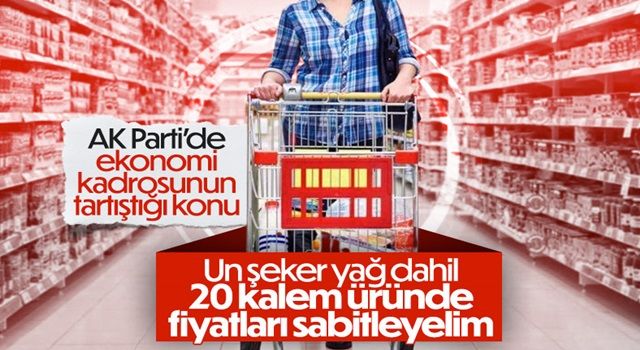 AK Parti'de 20 kalem ürün fiyatının yıl sonuna kadar sabitlenmesi önerildi