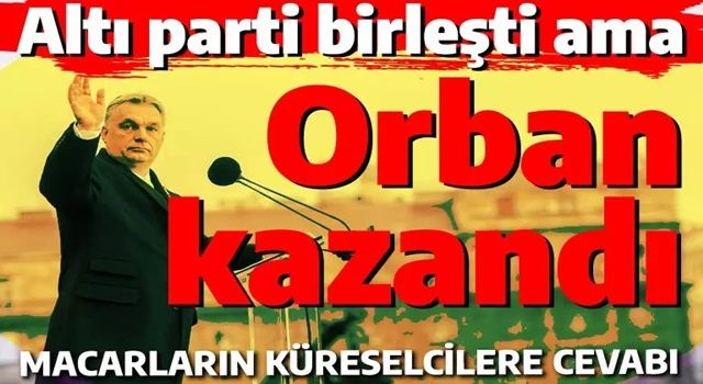 Altı parti birleşti ama Viktor Orban kazandı! Macaristan'ın küreselcilere karşı zaferi