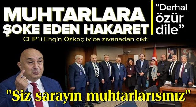 CHP Grup Başkanvekili Engin Özkoç’tan muhtarlara hakaret .