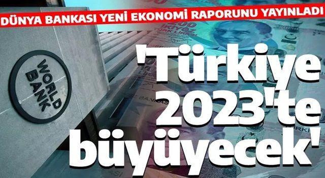 Dünya Bankası Türkiye'nin ekonomik büyüme tahmininde revizyona gitti! 2023 büyüme tahmini artırıldı