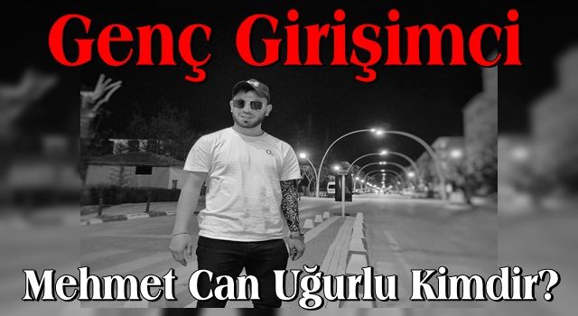 Genç Girişimci Mehmet Can Uğurlu Kimdir?