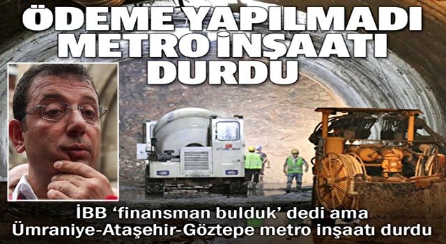 İBB ödeme yapmadı metro inşaatı durdu: KDV alacakları bile 270 milyon lira