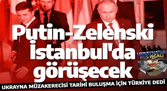 Ukrayna: Zelenski ve Putin, İstanbul'da veya Ankara'da görüşebilir