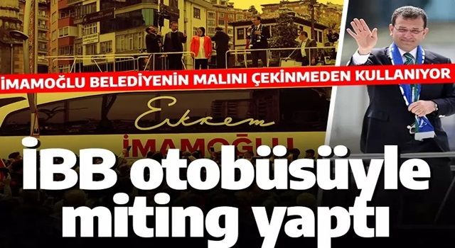 İBB'nin otobüsüyle miting yaptı! İmamoğlu, belediye araçlarını kendi malı gibi kullanıyor