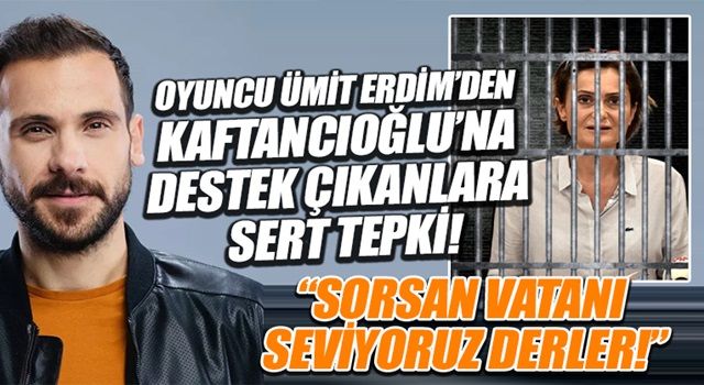 Oyuncu Ümit Erdim'den Kaftancıoğlu'nu savunanlara sert tepki: Sorsan 'vatanı seviyoruz' derler