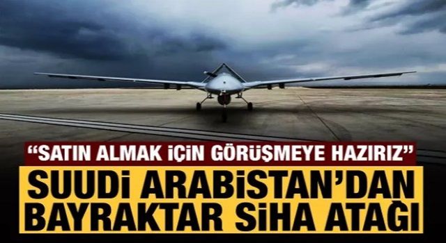 Suudi Arabistan Bayraktar SİHA'larla ilgileniyor