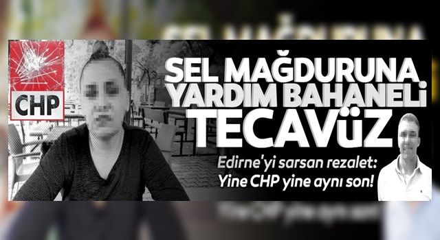 Edirne'yi sarsan rezalet: Sel mağduruna yardım bahaneli tecavüz!