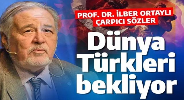 Prof. Dr. İlber Ortaylı çarpıcı sözler: Dünya Türkleri bekliyor