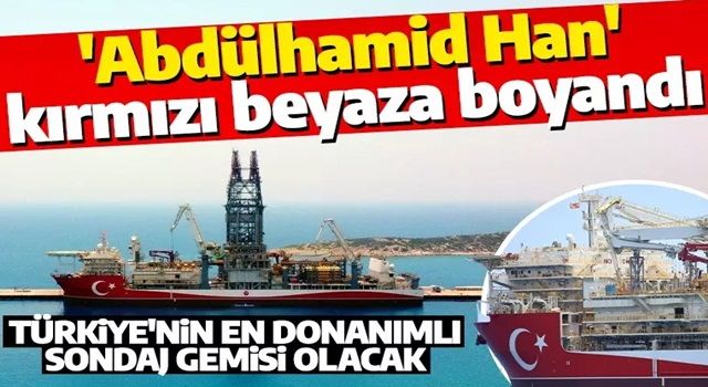 Türkiye’nin en donanımlı sondaj gemisi 'Abdülhamid Han' kırmızı beyaza boyandı