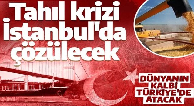 Dünyanın kalbi Türkiye'de atacak! Tahıl krizi İstanbul'da çözülecek