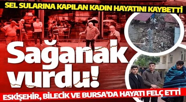 Sağanak yağış birçok ilde hayatı felç etti! Eskişehir, Bilecik ve Bursa'yı sağanak vurdu