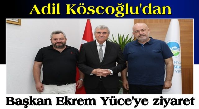 Adil Köseoğlu'dan başkan Ekrem Yüce'ye ziyaret