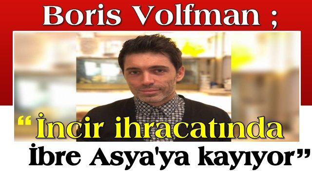 Boris Volfman, "İncir ihracatında ibre Asya'ya kayıyor"