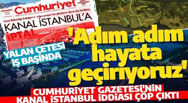 Cumhuriyet Gazetesi'nin 'Kanal istanbul' yalanı çabuk çürüdü! Proje tüm hızıyla devam ediyor