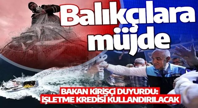 Bakan Kirişçi'den balıkçılara müjde: İşletme kredisi kullandırılacak