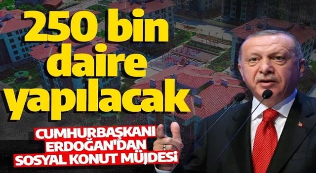 Cumhurbaşkanı Erdoğan'dan sosyal konut müjdesi! 250 bin konut vatandaşa sunulacak