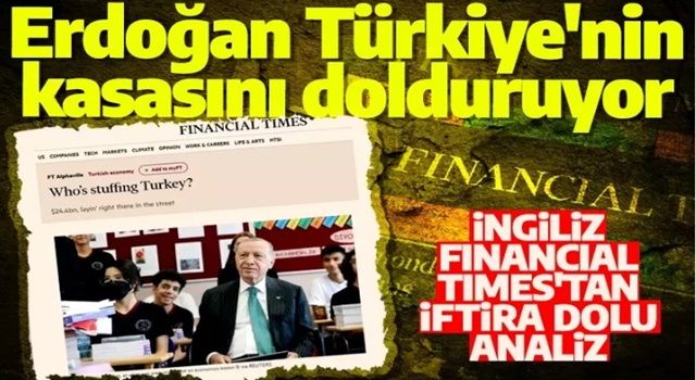 Financial Times'tan provokatif Türkiye analizi: Erdoğan Türkiye'nin kasasını dolduruyor ama nasıl yapıyor bilmiyoruz