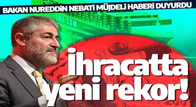 İhracatta rekor tazelendi! Bakan Nebati duyurdu