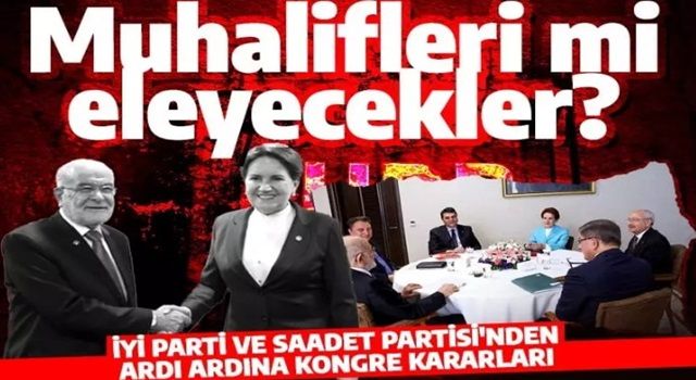 İYİ Parti ve Saadet Partisi'nden ardı ardına kongre kararı! Muhalifleri mi eleyecekler?