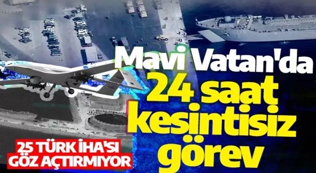 Mavi Vatan'da 24 saat kesintisiz görev: 25 Türk İHA'sı göz açtırmıyor