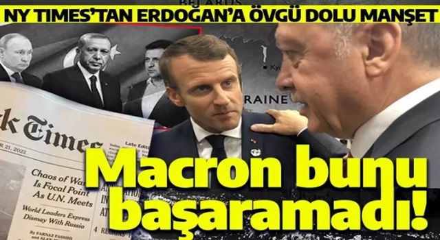 New York Times'tan Erdoğan'a övgü: Macron bunu başaramadı!