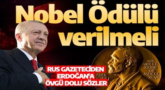 Rus gazeteciden Erdoğan'a övgü dolu sözler: Nobel Ödülü Erdoğan'a verilmeli