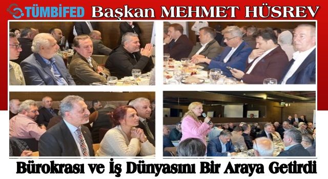 Başkan MEHMET HÜSREV Bürokrası ve İş Dünyasını Bir Araya Getirdi