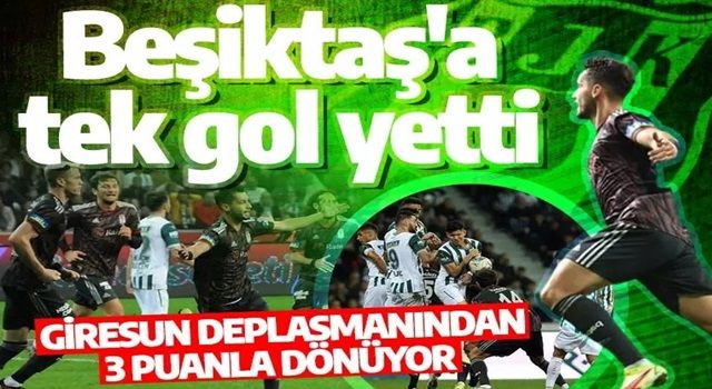 Beşiktaş'a tek gol yetti: Giresun deplasmanından 3 puanla dönüyor