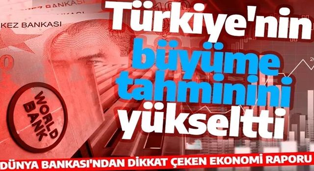 Dünya Bankası da Türkiye'nin büyüme tahmini yükseltti!