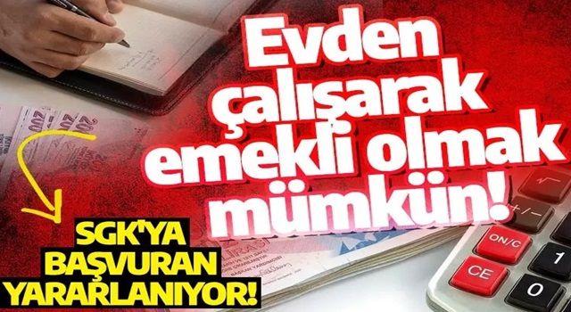 Evden çalışarak emekli olmak mümkün! Sağlıktan yararlanıp emekli olunabiliyor