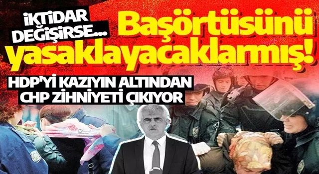 HDP'yi kazıyın altından CHP zihniyeti çıkıyor: İktidara gelince başörtüsünü yasaklayacaklarmış!